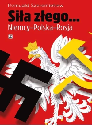 Siła złego. Niemcy - Polska - Rosja - Romuald Szeremietiew - książka