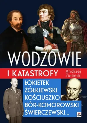 Wodzowie i katastrofy. Łokietek, Żółkiewski, Kościuszko, Bór-Komorowski, Świerczewski… - Andrzej Zieliński - książka