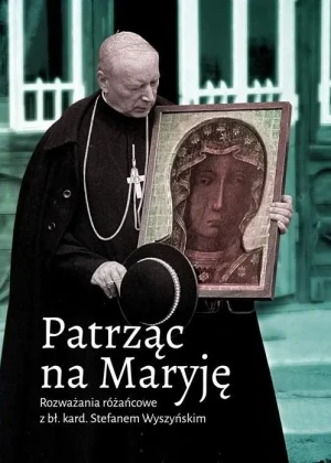 Patrząc na Maryję. Rozważania różańcowe z bł. kard. Stefanem Wyszyńskim - praca zbiorowa - książka