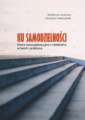 Ku samodzielności. Praca resocjalizacyjna z... - red. Mirosław Mielczarek - książka
