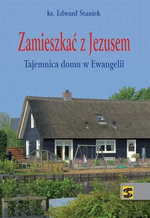 Zamieszkać z Jezusem. Tajemnica domu w Ewangelii - ks. Edward Staniek - książka