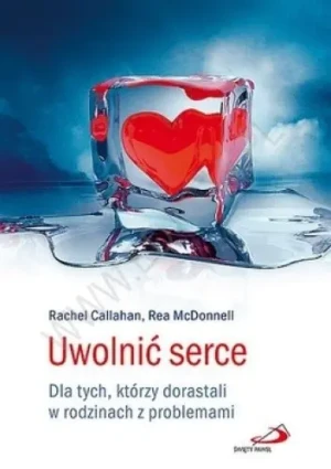 Uwolnić serce. Dla tych, którzy dorastali... - PRACA ZBIOROWA - książka
