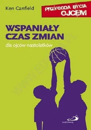 Wspaniały czas zmian. Dla ojców nastolatków - Ken Canfield - książka