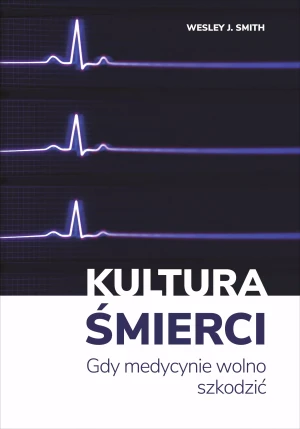 Kultura śmierci. Gdy medycynie wolno szkodzić - Wesley J. Smith - książka