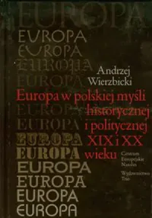 Europa w Polskiej Myśli Historycznej i Politycznej XIX i XX Wieku - Wierzbicki Andrzej - książka