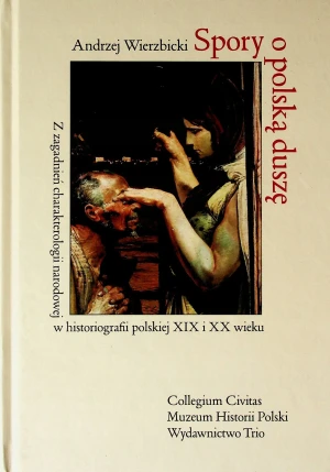Spory o Polską Duszę. Z Zagadnień Charakterologii Narodowej w Historiografii Polskiej XIX i XX Wieku - Andrzej Wierzbicki - książka
