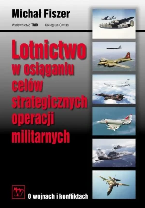 Lotnictwo w Osiąganiu Celów Strategicznych Operacji Militarnych - Fiszer Michał - książka