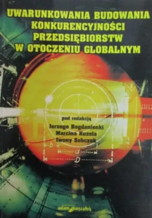 UWARUNKOWANIA BUDOWANIA KONKURENCYJNOŚCI PRZEDSIĘBIORSTW W OTOCZENIU GLOBALNYM - Bogdanienko Jerzy - książka
