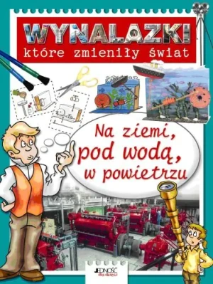 Wynalazki które zmieniły świat Na ziemi, pod wodą, w powietrzu - Bailey Gerry - książka