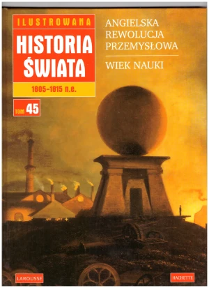 Ilustrowana historia świata 1805   -  1815 n e Tom 45 Angielska rewolucja przemysłowa Wiek nauki - Opracowanie zbiorowe - książka