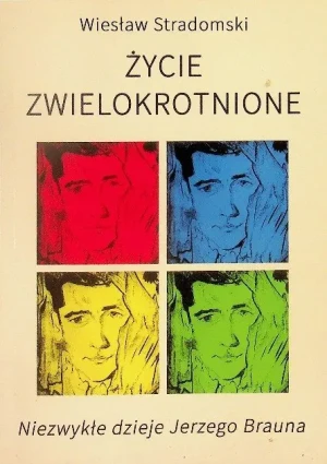 Życie zwielokrotnione. Niezwykłe dzieje Jerzego Brauna - Wiesław Stradomski - książka