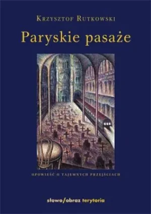 Paryskie pasaże Opowieść o tajemnych przejściach - RUTKOWSKI KRZYSZTOF - książka