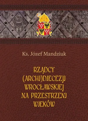 Rządcy Archidiecezji Wrocławskiej na przestrzeni wieków - Józef Mandziuk - książka