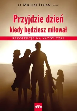 Przyjdzie dzień, kiedy będziesz miłował - o. Michał Legan - książka