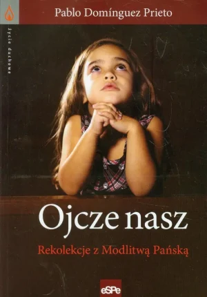 Życie duchowe. Ojcze Nasz. Rekolekcje z modlitwą.. - Pablo Dominguez Prieto - książka