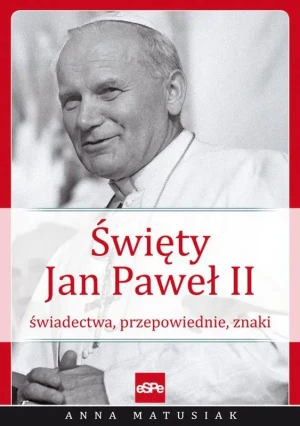 Święty Jan Paweł II. Świadectwa, przepowiednie... - Anna Matusiak - książka