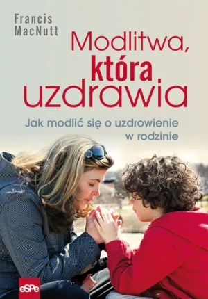 Modlitwa, która uzdrawia. Jak modlić się o zdrowie w rodzinie - Francis MacNutt - książka