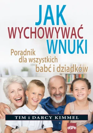 Jak wychowywać wnuki. Poradnik dla wszystkich babć i dziadków - Tim Kimmel, Darcy Kimmel - książka