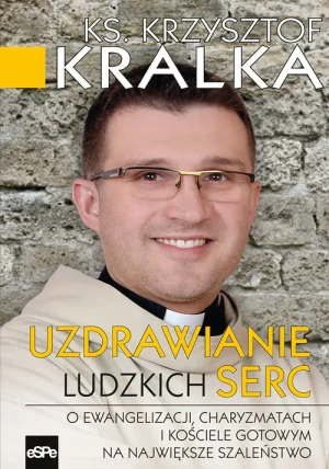Uzdrawianie ludzkich serc. O ewangelizacji, charyzmatach i Kościele gotowym na największe szaleństwo - Krzysztof Kralk - książka