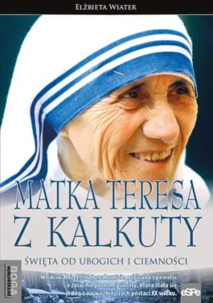 Matka Teresa z Kalkuty. Święta od ubogich i ciemności - Elżbieta Wiater - książka