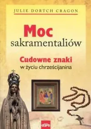 Moc sakramentaliów. Cudowne znaki w życiu chrześcijanina - Julie Dortch Cragon - książka