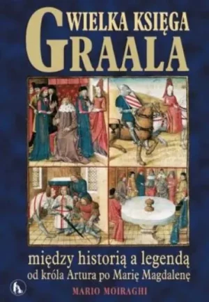 Wielka Księga Graala. Między Historią a Legendą Od Króla Artura Po Marię Magdalenę - Moiraghi Mario, Mario Moiraghi - książka