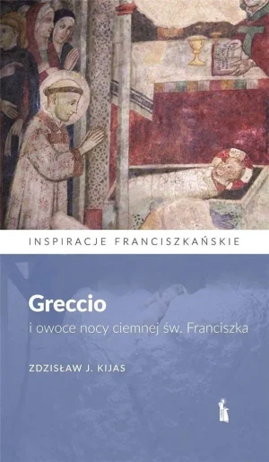 Greccio i owoce nocy ciemnej św. Franciszka - Zdzisław J. Kijas - książka