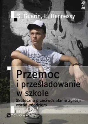 Przemoc i prześladowanie w szkole. Skuteczne przeciwdziałanie agresji wśród młodzieży - Hennessy Eilis, Guerin Suzanne - książka