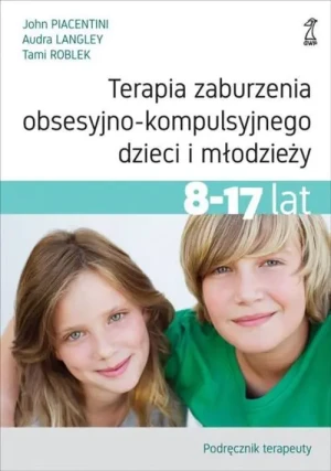 Terapia zaburzenia obsesyjno-kompulsyjnego dzieci i młodzieży 8-17 lat. Poradnik pacjenta - Audra Langley, John Piacentini, Tami Roblek - książka