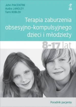 Terapia zaburzenia obsesyjno-kompulsyjnego dzieci i młodzieży 8-17 lat. Poradnik pacjenta - Piacentini John, Langley Audra, Roblek Tami - książka