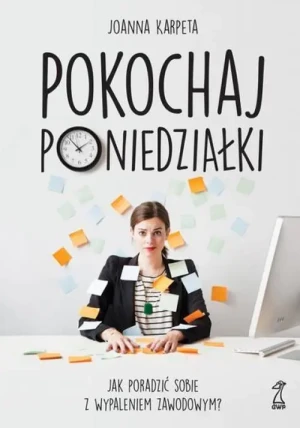 Pokochaj poniedziałki. Jak poradzić sobie z wypaleniem zawodowym? - Joanna Karpeta - książka