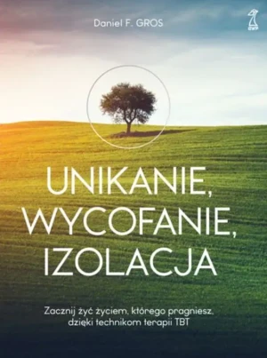 Unikanie, wycofanie, izolacja. Zacznij żyć życiem, którego pragniesz, dzięki technikom terapii TBT - Daniel F. Gros - książka