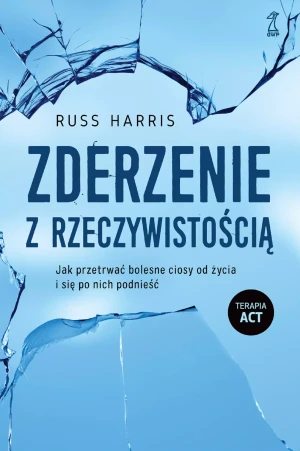Zderzenie z rzeczywistością. Jak przetrwać bolesne ciosy od życia i się po nich podnieść - Russ Harris, Anna Sawicka-Chrapkowicz - książka