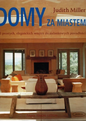 Domy za miastem. Od prostych, eleganckich wnętrz do sielankowych posiadłości - Judith Miller - książka