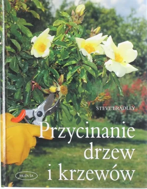 Przycinanie drzew i krzewów, formowanie i cięcie roślin ogrodowych-krok po kroku - Bradley Steven - książka