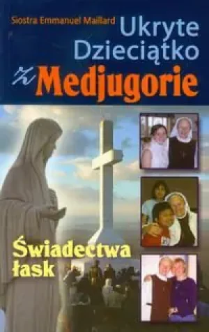 Ukryte Dzieciątko z Medjugorie. świadectwa łask - s. Emmanuel Maillard - książka
