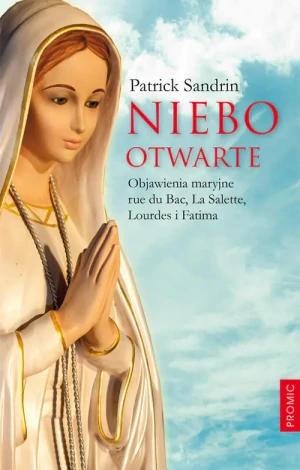 Niebo otwarte. Objawienia maryjne rue du Bac, La Salette, Lourdes i Fatima - Patrick Sandrin - książka