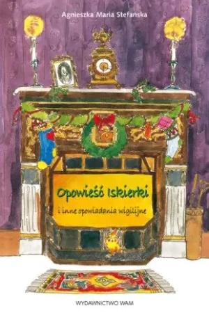 Opowieści Iskierki i inne opowiadania wigilijne - Agnieszka Maria Stefańska - książka
