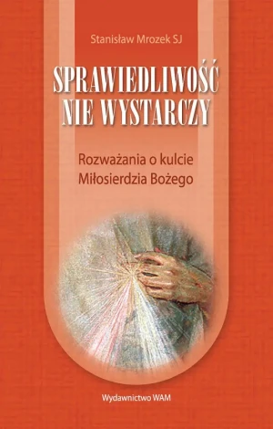 Sprawiedliwość nie Wystarczy Rozważania o Kulcie Miłosierdzia Bożego - Stanisław Mrozek - książka