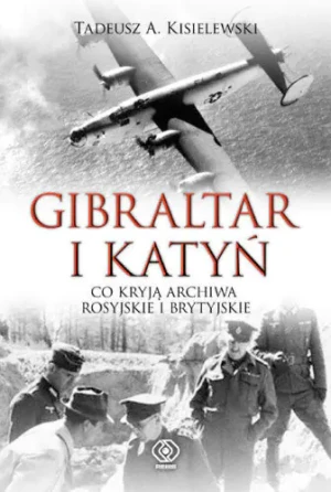 Gibraltar i Katyń. Co kryją archiwa rosyjskie i brytyjskie - Tadeusz A. Kisielewski - książka