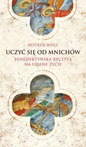 Uczyć się od mnichów Benedyktyńska recepta na udane życie - Notker Wolf - książka