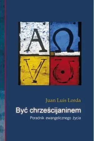 Być chrześcijaninem. Poradnik ewangelicznego życia - Ks. Juan Luis Lorda - książka