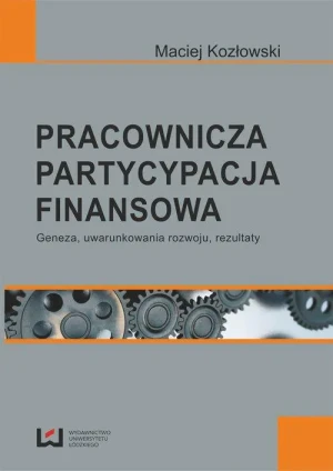 Pracownicza partycypacja finansowa. Geneza, uwarunkowania rozwoju, rezultaty - Kozłowski Maciej - książka