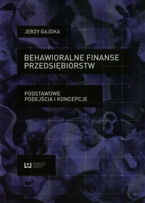 Behawioralne finanse przedsiębiorstw. Podstawowe podejścia i koncepcje - Gajdka Jerzy - książka