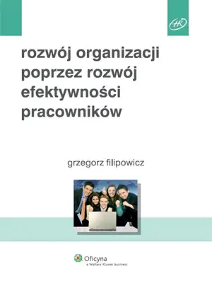 ROZWÓJ ORGANIZACJI POPRZEZ ROZWÓJ EFEKTYWNOŚCI PRACOWNIKÓW - GRZEGORZ FILIPOWICZ - książka