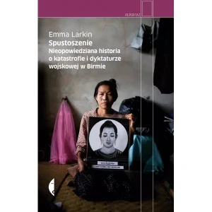 Spustoszenie. Nieopowiedziana historia o katastrofie i dyktaturze wojskowej w Birmie - Emma Larkin - książka