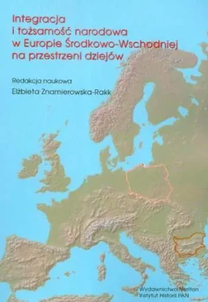 Integracja i tożsamość narodowa w Europie Środkowo-Wschodniej na przestrzeni dziejów. Z prac Polsko-Bułgarskiej Komisji Historycznej - Opracowanie zbiorowe - książka