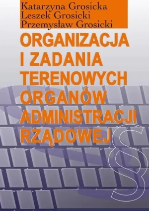 Organizacja i zadania terenowych organów administracji rządowej - Grosicka Katarzyna,  Grosicki Leszek,  Grosicki Pr - książka