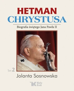 Hetman Chrystusa. Tom 2. Biografia świętego Jana Pawła II - Jolanta Sosnowska - książka