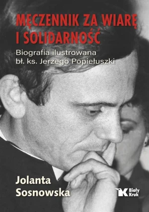 Męczennik za wiarę i Solidarność. Biografia ilustrowana bł. Ks. Jerzego Popiełuszki - Jolanta Sosnowska - książka